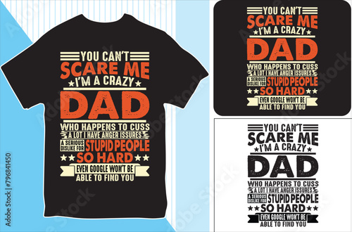 YOU CAN'T SCARE ME I'M A CRAZY DAD WHO HAPPENS TO CUSS A LOT I HAVE ANGER ISSURES A SERIOUS DISLIKE FOR STUPID PEOPLE . T-shirt design. Vector Illustration.
