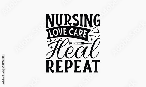 Nursing Love Care Heal Repeat - Nurse T-shirt Design, Drawn Vintage Illustration With Hand-Lettering And Decoration Elements, Calligraphy Vector, For Cutting Machine, Silhouette Cameo, EPS-10.