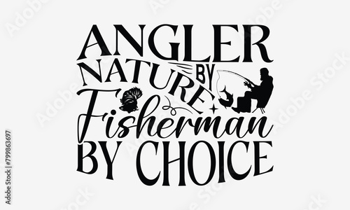 Angler By Nature Fisherman By Choice - Fishing T- Shirt Design, Isolated On White Background, For Prints On Bags, Posters, Cards. EPS 10