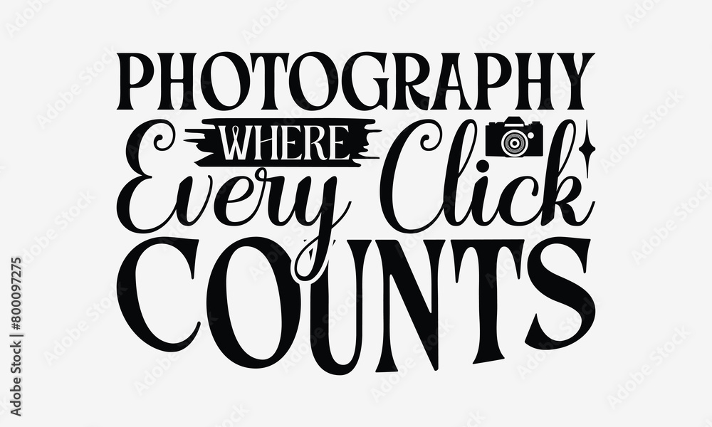 Photography Where Every Click Counts - Photography T- Shirt Design, Isolated On White Background, For Prints On Bags, Posters, Cards. EPS 10 Photography Where Every Click Counts - Photography T- Shirt Design, Isolated On White Background, For Prints On Bags, Posters, Cards. EPS 10
