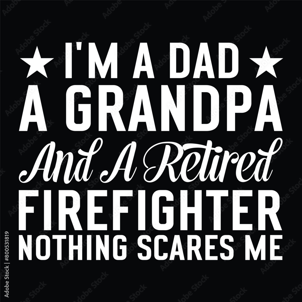 I'm A Dad A Grandpa And A Retired Firefighter nothing scares me I'm A Dad A Grandpa And A Retired Firefighter nothing scares me