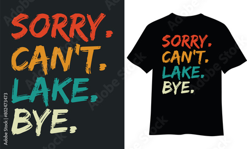 Sorry can't lake bye t-shirt design.