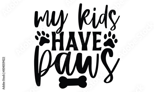My Kids Have Paws - Dog T shirt Design, Handmade calligraphy vector illustration, used for poster, simple, lettering  For stickers, mugs, etc.