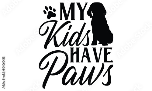 My Kids Have Paws - Dog T shirt Design, Handmade calligraphy vector illustration, used for poster, simple, lettering  For stickers, mugs, etc.