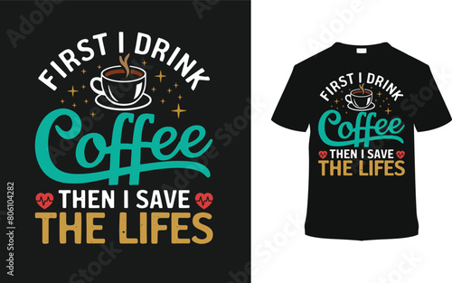 First I Drink Coffee Then I Save The Life Nurse T shirt Design, vector illustration, graphic template, print on demand, typography, vintage, eps 10, textile fabrics, retro style, apparel, nursing tee