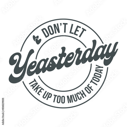 Dont let Yeasterday Take Up Too Much Of Today