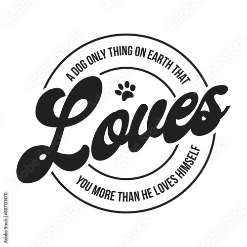 A dog only thing on earth that loves you more than he loves himself