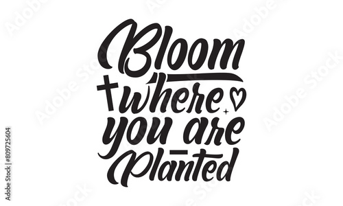 Bloom Where You Are Planted t shirt design  vector file  