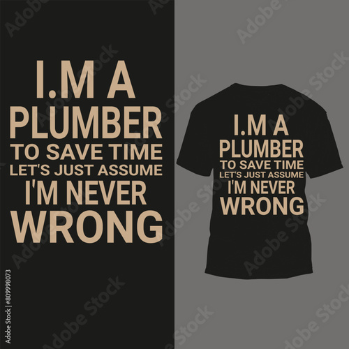 i.ma plumber to save time let's just assume i'm never wrong photo