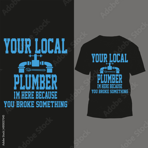 your local plumber im here because you broke something