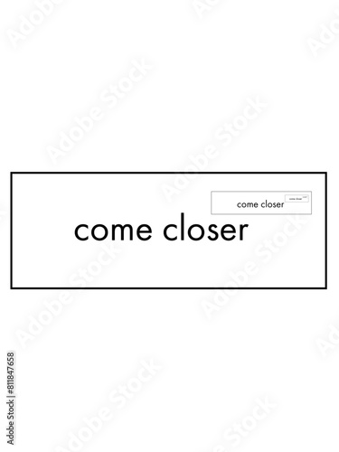 come closer