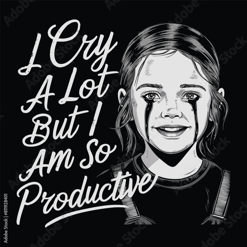 I Cry A Lot But I Am So Productive T-shirt Design Vector