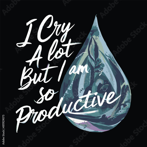 I Cry A Lot But I Am So Productive T-shirt Design Vector
