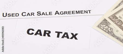 Inscription car tax, dollar banknotes and vehicle sales agreement. Sales, purchases, taxation of automobile