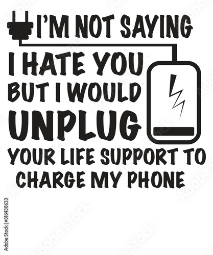 I’m not saying I hate you but would unplug your life support to charge my phone sarcasm saying T-shirt design vector, funny saying, sarcastic, humor, funny shirt vector, funny quotes shirt, funny