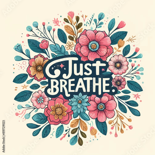 Just breathe lettering. Mental health mindfulness practice floral badge. Take a deep breath flowers meditation illustration. Relax calming anxiety quotes for women t-shirt design and print vector.