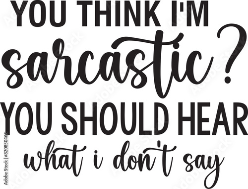 You Think I'm Sarcastic You Should Hear What I Don't Say