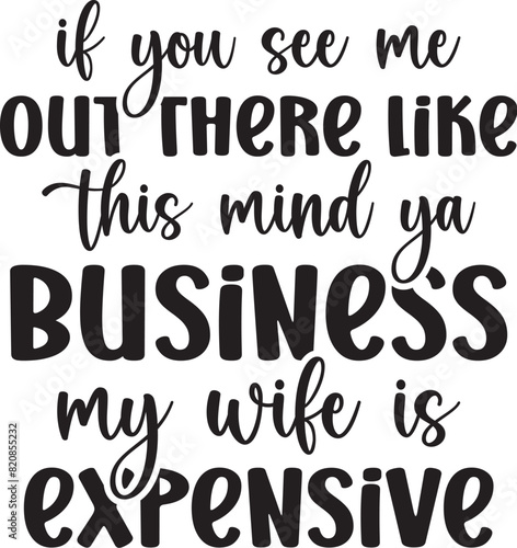 If you see me out there like this Mind ya business my wife is expensive