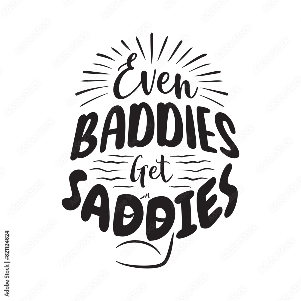 Even Baddies Get Saddies Vector Design on White Background Even Baddies Get Saddies Vector Design on White Background