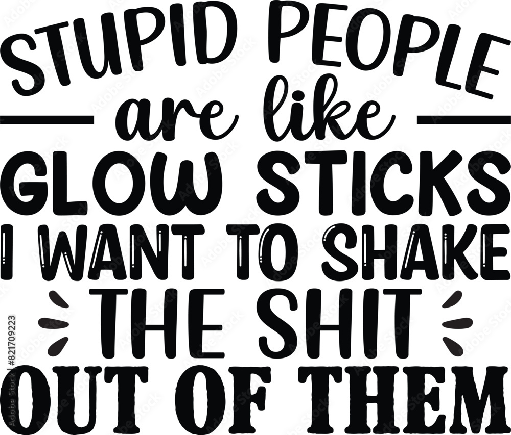 Stupid People Are Like Glow Sticks Stupid People Are Like Glow Sticks