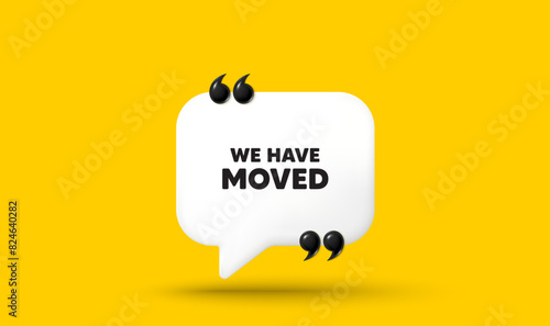 We have moved. Chat speech bubble 3d icon with quotation marks. Move new address sign. Place relocate symbol. We have moved chat message. Speech bubble banner. White text balloon. Vector