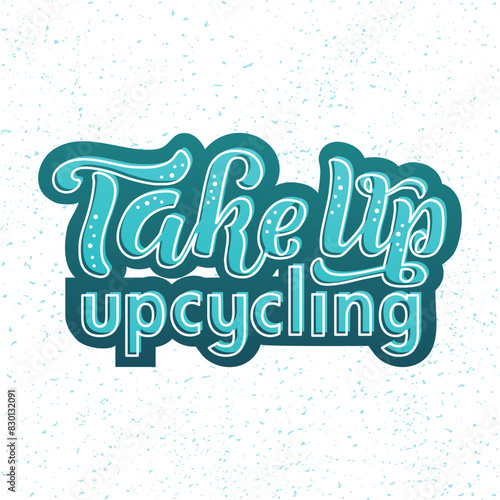 Take up upcycling color lettering phrase on textured background. Hand drawn vector illustration with text decor for banner or sign. Positive motivational environmental care quote for poster or print