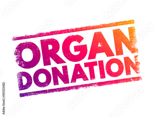 Organ Donation - process of surgically removing an organ or tissue from one person and placing it into another person, text concept stamp photo