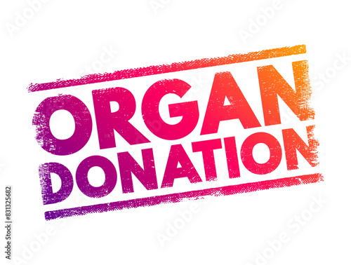 Organ Donation - process of surgically removing an organ or tissue from one person and placing it into another person, text concept stamp