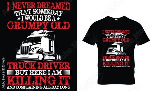 I never dreamed that someday I would be a grumpy old truck driver but here I am killing it... - Truck Lover T-Shirt Design photo