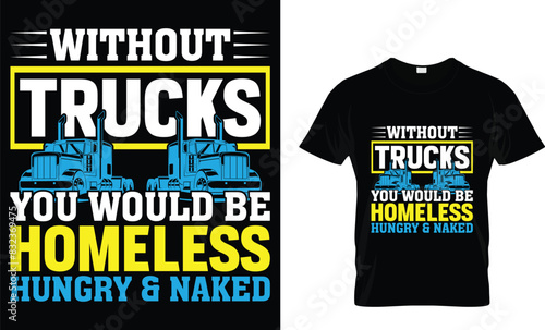 Without trucks you would be homeless hungry & naked - Truck Lover T-Shirt Design