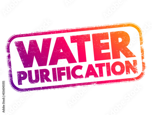 Water Purification - process of removing contaminants, impurities, and undesirable substances from water to make it suitable for specific uses, text concept stamp