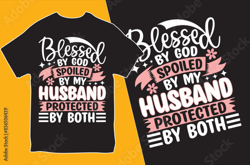 BLESSED BY GOD SPOILED BY MY HUSBAND PROTECTED BY BOTH .T-shirt design. Vector Illustration