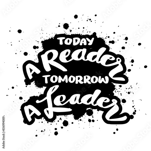Today a reader tomorrow a leader. Hand drawn lettering.  Vector illustration.