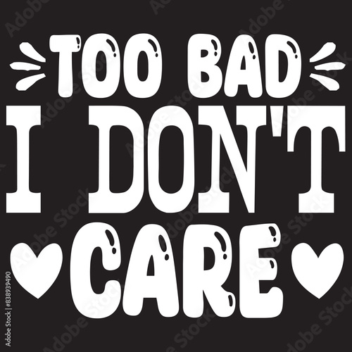 too bad i don't care Print
