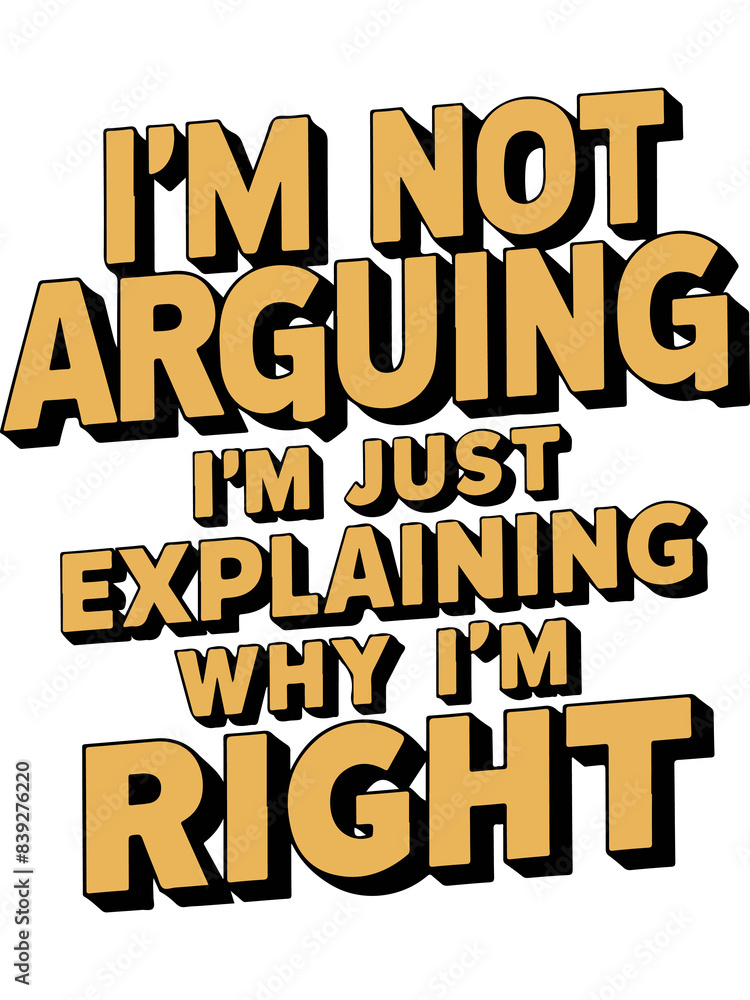 I'm Not Arguing... I'm Just Explaining Why I'm Right I'm Not Arguing... I'm Just Explaining Why I'm Right