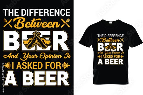 The difference between beer and your opinion is I asked for a beer - Beer Lover T-Shirt