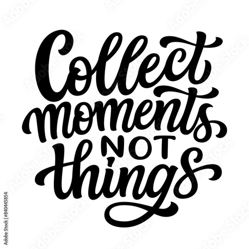 Collect moments not things. Hand lettering inspirational quote isolated on white background. Vector typography for t shirts, clothes, posters, cards, banners, home decor, mugs, bags