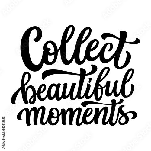 Collect beautiful moments. Hand lettering inspirational quote isolated on white background. Vector typography for t shirts, clothes, posters, cards, banners, home decor, mugs, bags