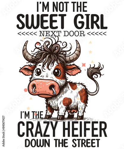 I'M NOT THE SWEET GIRL NEXT DOOR I'M THE CRAZY HEIFER DOWN THE STREET T-shirt design vector, funny cool cow saying shirt, cow saying shirt, cool cow shirt, cow meme shirt, cow lover,
