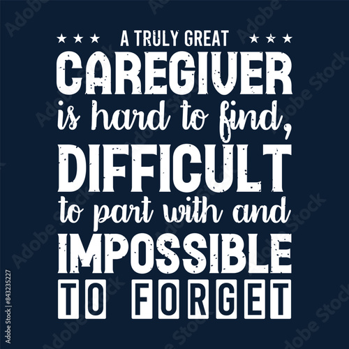 A truly great caregiver is hard to find. Caregivers design with typography, text vintage grunge. You can print on Tshirt, poster design
