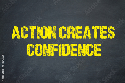 Action creates confidence 