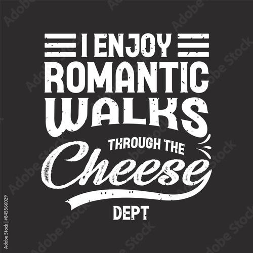 I enjoy romantic walks through the cheese dept. Cheese typography shirt, design with vintage grunge typography poster, shirt, label design