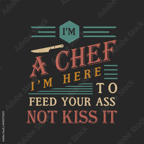 I am a chef I am here to feed your ass not kiss it. Chef Vintage typography Printable T Shirt, Poster, and label design with grunge texture, quote.