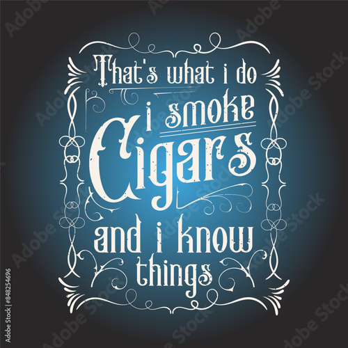 That is what i do i smoke cigars and i know things. Cigar typography printable for shirt, poster, and label design. Cigar t shirt