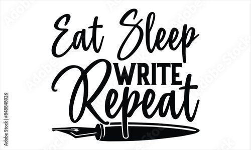 Eat Sleep Write Repeat - Writer T Shirt Design, Handmade calligraphy vector illustration, Isolated on white background, Cutting Cricut and Silhouette, EPS 10