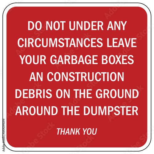 Dumpster sign do not under any circumstances leave your garbage boxes an construction debris on the ground around the dumpster
