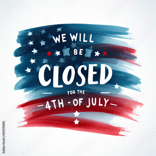 Signboard with the inscription We will be closed for the 4th of July and a watercolor drawing of the American Flag. Closeup, no people. Congratulations for family, relatives, friends, colleagues