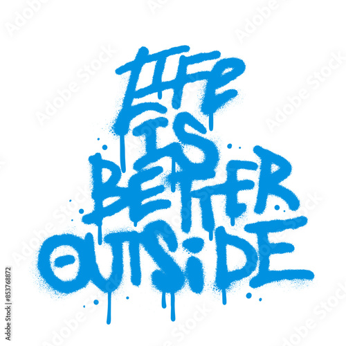 Vintage urban graffiti Life is better outside - word sprayed in blue over white. Vector spray textured illustration.