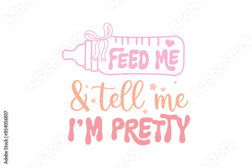 Feed me & tell me I'm pretty, Baby Girl SVG T shirt design