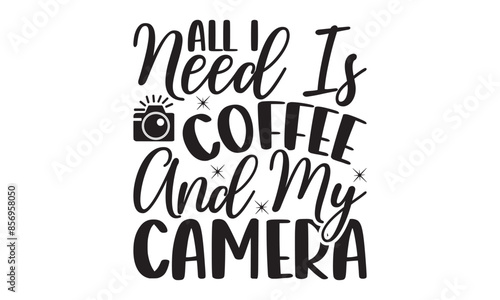 All I Need Is Coffee And My Camera on white background,Instant Digital Download. Illustration for prints on t-shirt and bags, 